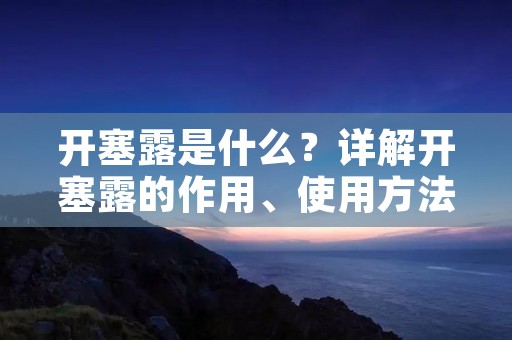 开塞露是什么?详解开塞露的作用、使用方法和注意事项