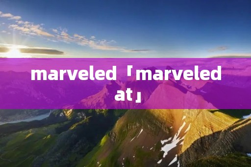 marveled「marveled at」
