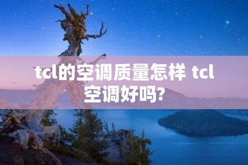 tcl的空调质量怎样 tcl空调好吗?