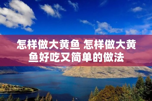 怎样做大黄鱼 怎样做大黄鱼好吃又简单的做法