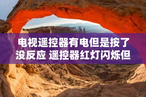 电视遥控器有电但是按了没反应 遥控器红灯闪烁但是电视没反应