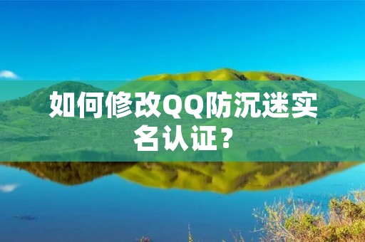 如何修改QQ防沉迷实名认证？