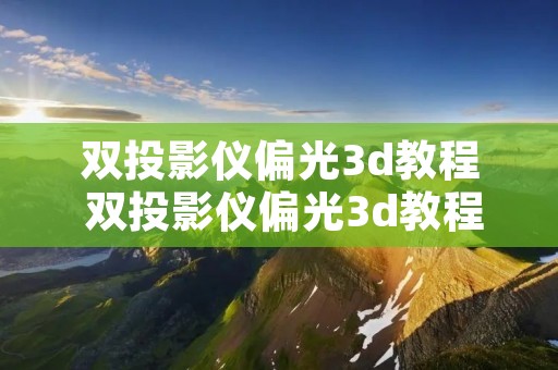 双投影仪偏光3d教程 双投影仪偏光3d教程图片