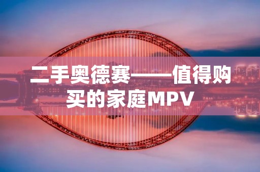 二手奥德赛——值得购买的家庭MPV