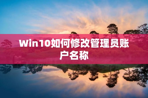 Win10如何修改管理员账户名称 Win10如何修改管理员账户名称