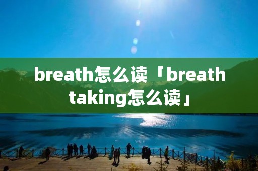 breath怎么读「breathtaking怎么读」