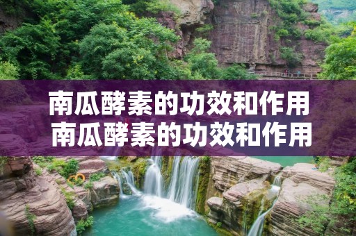 南瓜酵素的功效和作用 南瓜酵素的功效和作用南瓜酵素没有菌粉可以吗