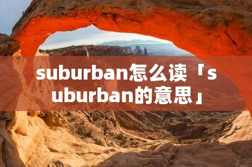 suburban怎么读「suburban的意思」