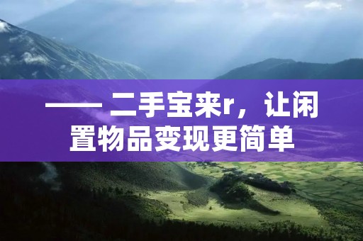 —— 二手宝来r,让闲置物品变现更简单 —— 二手宝来r,让闲置物品变现更简单