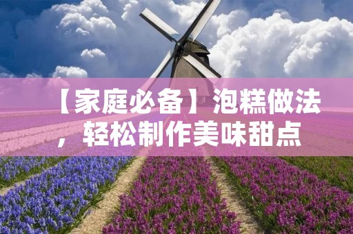 【家庭必备】泡糕做法，轻松制作美味甜点