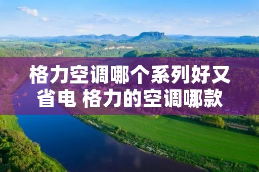 格力空调哪个系列好又省电 格力的空调哪款好