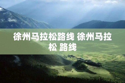徐州马拉松路线 徐州马拉松 路线