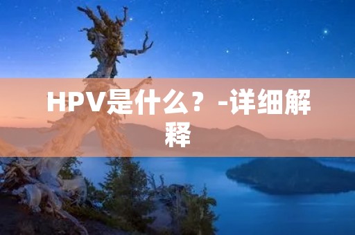 HPV是什么?-详细解释