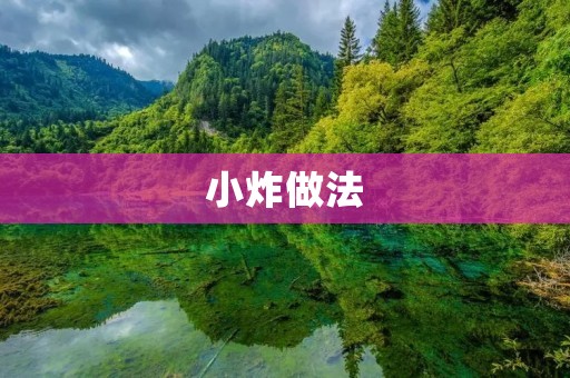 小炸做法:让你在家也能做出外面的美食 小炸做法:让你在家也能做出外面的美食
