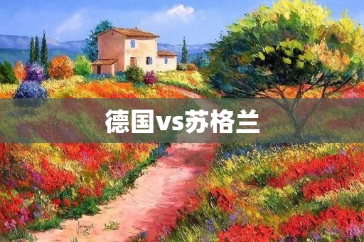 德国vs苏格兰:欧洲杯预选赛重头戏 德国vs苏格兰:欧洲杯预选赛重头戏