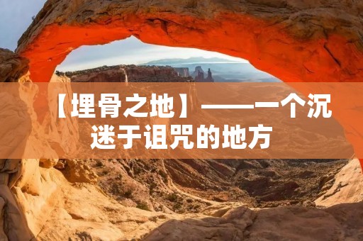【埋骨之地】——一个沉迷于诅咒的地方