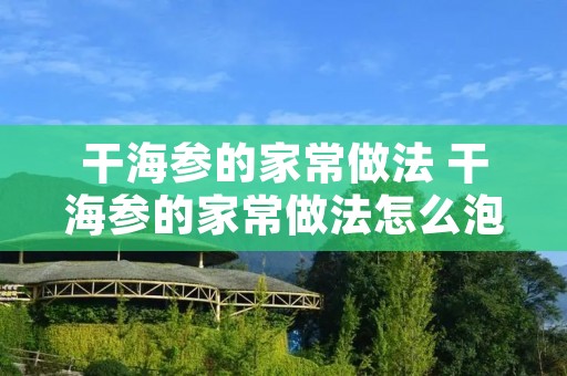 干海参的家常做法 干海参的家常做法怎么泡发