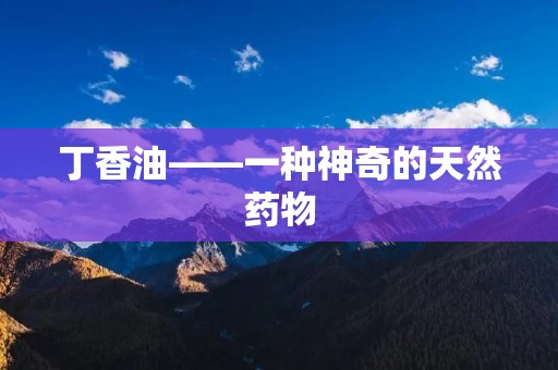 丁香油——一种神奇的天然药物