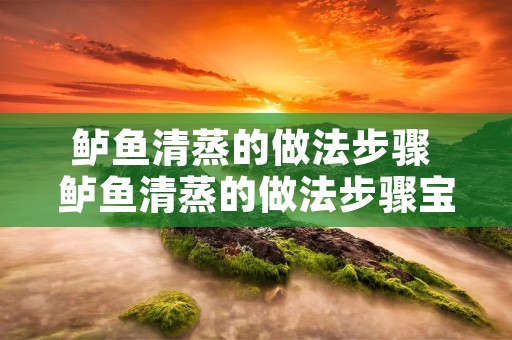 鲈鱼清蒸的做法步骤 鲈鱼清蒸的做法步骤宝宝吃