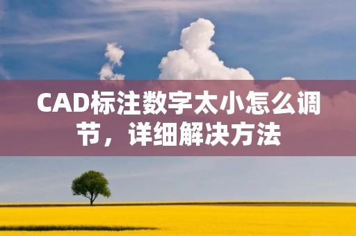 CAD标注数字太小怎么调节,详细解决方法