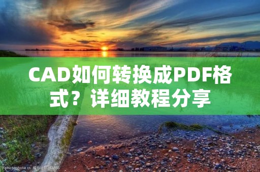CAD如何转换成PDF格式?详细教程分享