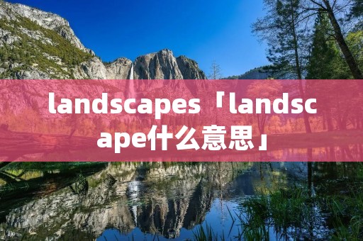 landscapes「landscape什么意思」 landscapes「landscape什么意思」