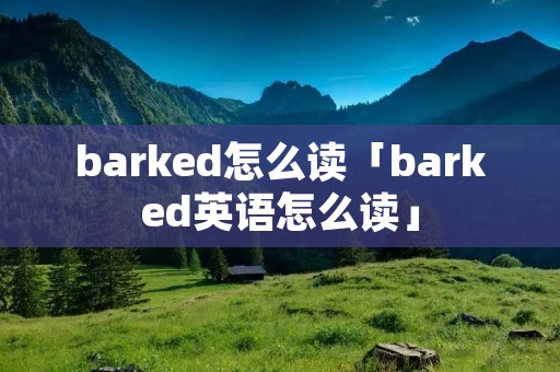 barked怎么读「barked英语怎么读」