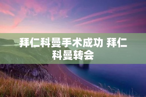 拜仁科曼手术成功 拜仁科曼转会