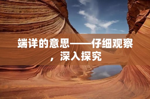 端详的意思——仔细观察,深入探究