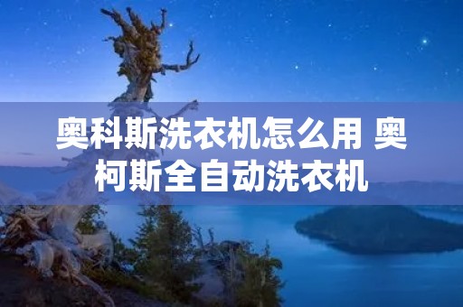 奥科斯洗衣机怎么用 奥柯斯全自动洗衣机 奥科斯洗衣机怎么用 奥柯斯全自动洗衣机