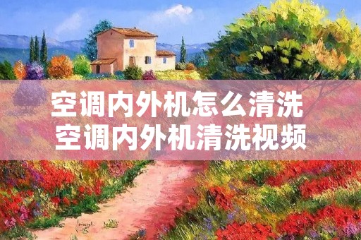 空调内外机怎么清洗 空调内外机清洗视频 空调内外机怎么清洗 空调内外机清洗视频