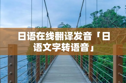 日语在线翻译发音「日语文字转语音」