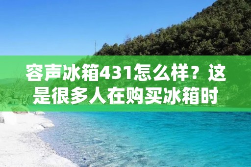 容声冰箱431怎么样?这是很多人在购买冰箱时会问到的问题。作为一款中高端的冰箱产品,容声431在市场上备受关注。那么,容声冰箱431到底怎么样呢?下面我们来一一分析。 容声冰箱431怎么样?这是很多人在购买冰箱时会问到的问题。作为一款中高端的冰箱产品,容声431在市场上备受关注。那么,容声冰箱431到底怎么样呢?下面我们来一一分析。