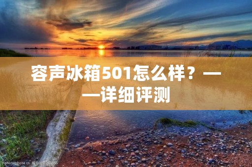 容声冰箱501怎么样?——详细评测 容声冰箱501怎么样?——详细评测
