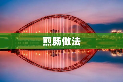 煎肠做法:让你的菜单更加丰富多彩 煎肠做法:让你的菜单更加丰富多彩
