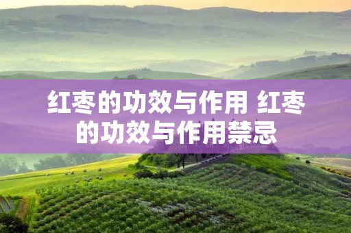 红枣的功效与作用 红枣的功效与作用禁忌