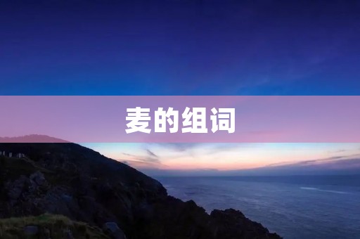 麦的组词:小麦、大麦、黑麦、燕麦、荞麦、裸麦、苦荞麦、高粱麦、紫穗麦、莜麦、粟麦、糯米麦、糜麦、青稞麦、糙米麦、玉米麦、蓝麦、亚麻麦、菜麦、饲料麦、啤酒麦、面粉麦、麦芽、麦草、麦秸、麦壳、麦茶、麦片、麦浆、麦芽糖、麦芽汁、麦芽酒、麦芽饮料、麦香、麦香包、麦子饭、麦穗、麦田、麦粒、麦荒、麦收、麦地、麦冬、麦饭石、麦酥、麦饼、麦麸、麦糠、麦面、麦粉、麦醇、麦苗、麦粥、麦麸皮、麦纤维、麦饲、麦秀、麦丽素、麦香鸡、麦克风、麦克斯、麦当劳、麦克雷、麦克白、麦迪逊、麦克阿瑟、麦卡锡、麦克风架、麦克风线、麦片