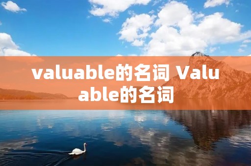 valuable的名词 Valuable的名词 valuable的名词 Valuable的名词