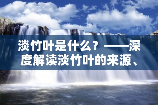 淡竹叶是什么?——深度解读淡竹叶的来源、功效及应用