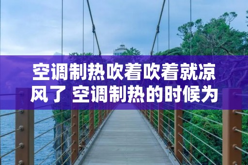 空调制热吹着吹着就凉风了 空调制热的时候为什么吹冷风 空调制热吹着吹着就凉风了 空调制热的时候为什么吹冷风