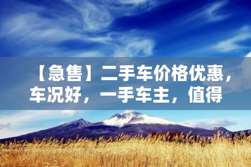【急售】二手车价格优惠，车况好，一手车主，值得信赖