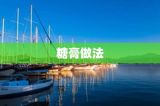 糖膏做法:传统美味,家庭DIY 糖膏做法:传统美味,家庭DIY