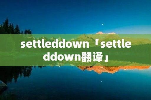 settleddown「settleddown翻译」