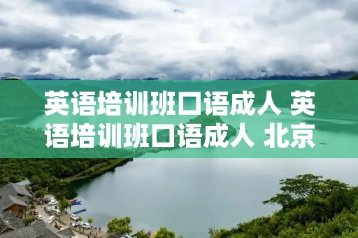英语培训班口语成人 英语培训班口语成人 北京朝阳区