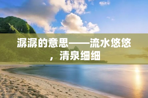 潺潺的意思——流水悠悠，清泉细细