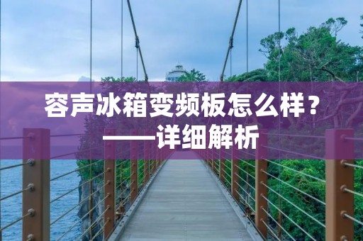 容声冰箱变频板怎么样?——详细解析 容声冰箱变频板怎么样?——详细解析