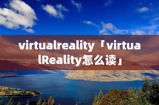 virtualreality「virtualReality怎么读」