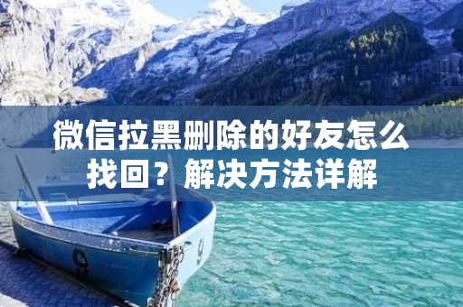 微信拉黑删除的好友怎么找回?解决方法详解