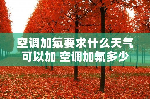 空调加氟要求什么天气可以加 空调加氟多少度合适 空调加氟要求什么天气可以加 空调加氟多少度合适