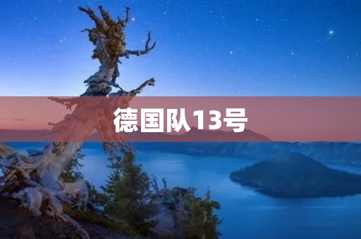 德国队13号:一位传奇球员的成长历程 德国队13号:一位传奇球员的成长历程